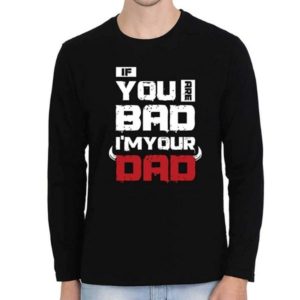 If you are bad, i am your dad